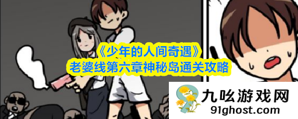 《少年的人间奇遇》老婆线第六章神秘岛通关攻略