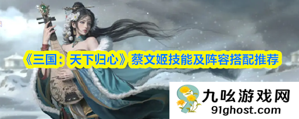 《三国：天下归心》蔡文姬技能及阵容搭配推荐