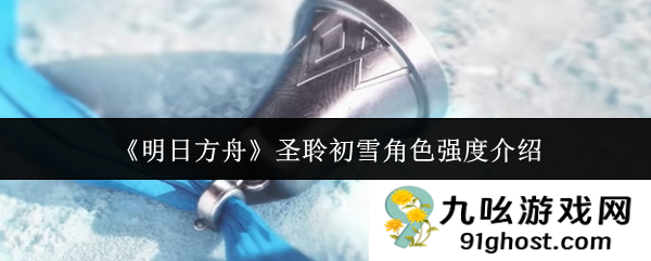 《明日方舟》圣聆初雪角色强度介绍