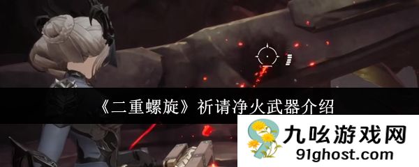 《二重螺旋》祈请净火武器介绍
